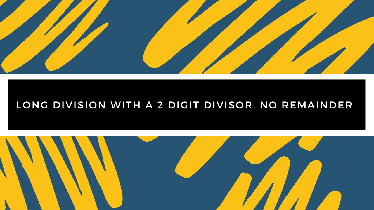 Grade 5 - Division - Long Division with a 2 Digit Divisor, No Remainder