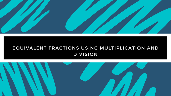 Grade 4 - Fractions - Equivalent Fractions Using Multiplication and Division